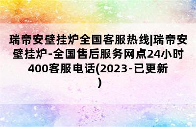 瑞帝安壁挂炉全国客服热线|瑞帝安壁挂炉-全国售后服务网点24小时400客服电话(2023-已更新）